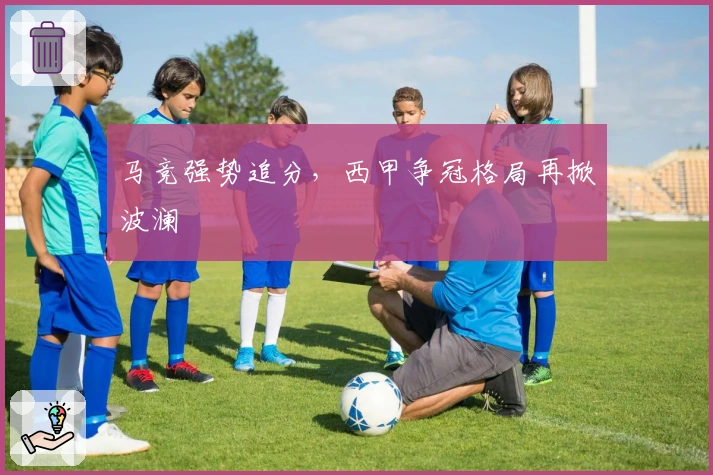 马竞强势追分，西甲争冠格局再掀波澜