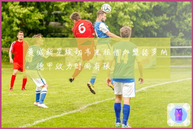 曼城新星埃切韦里租借加盟赫罗纳，德甲效力时间有限