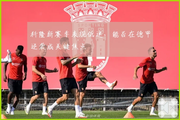 科隆新赛季表现低迷，能否在德甲逆袭成关键焦点
