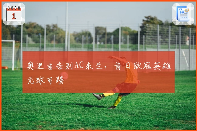 奥里吉告别AC米兰，昔日欧冠英雄无球可踢