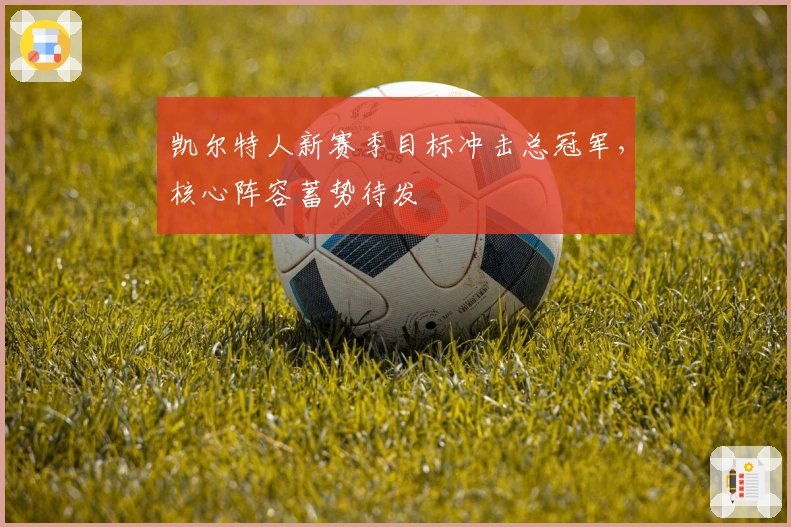 凯尔特人新赛季目标冲击总冠军，核心阵容蓄势待发