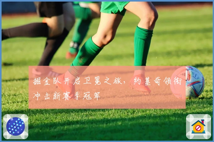 掘金队开启卫冕之旅，约基奇领衔冲击新赛季冠军