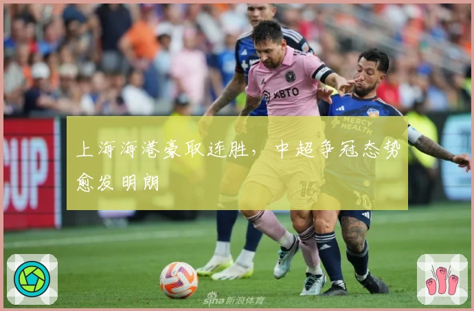 上海海港豪取连胜，中超争冠态势愈发明朗