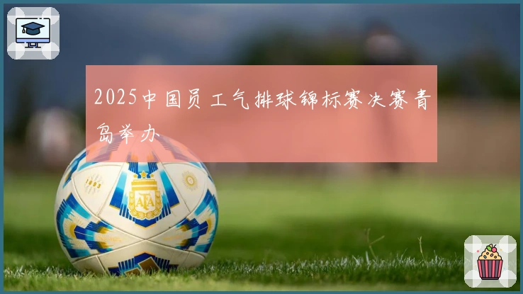 2025中国员工气排球锦标赛决赛青岛举办
